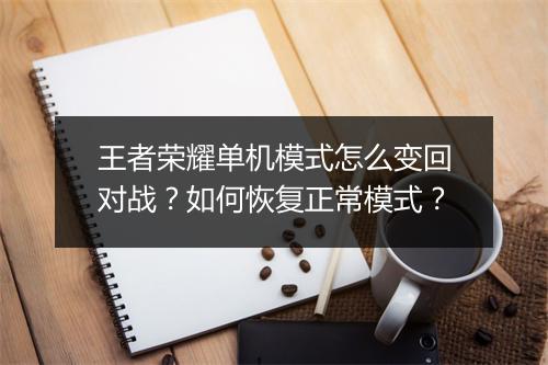 王者荣耀单机模式怎么变回对战?如何恢复正常模式?