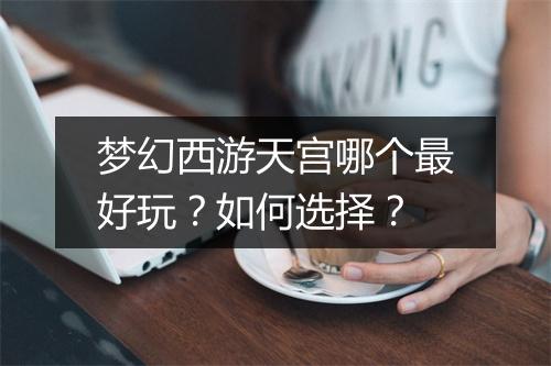 梦幻西游天宫哪个最好玩?如何选择?