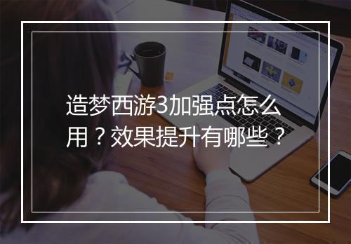 造梦西游3加强点怎么用?效果提升有哪些?